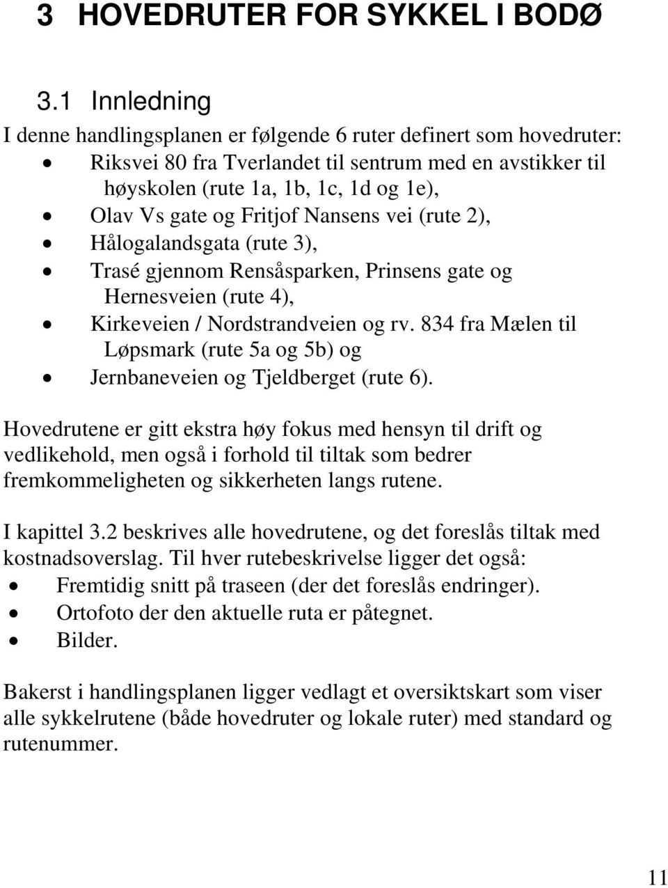 Fritjof Nansens vei (rute 2), Hålogalandsgata (rute 3), Trasé gjennom Rensåsparken, Prinsens gate og Hernesveien (rute 4), Kirkeveien / Nordstrandveien og rv.