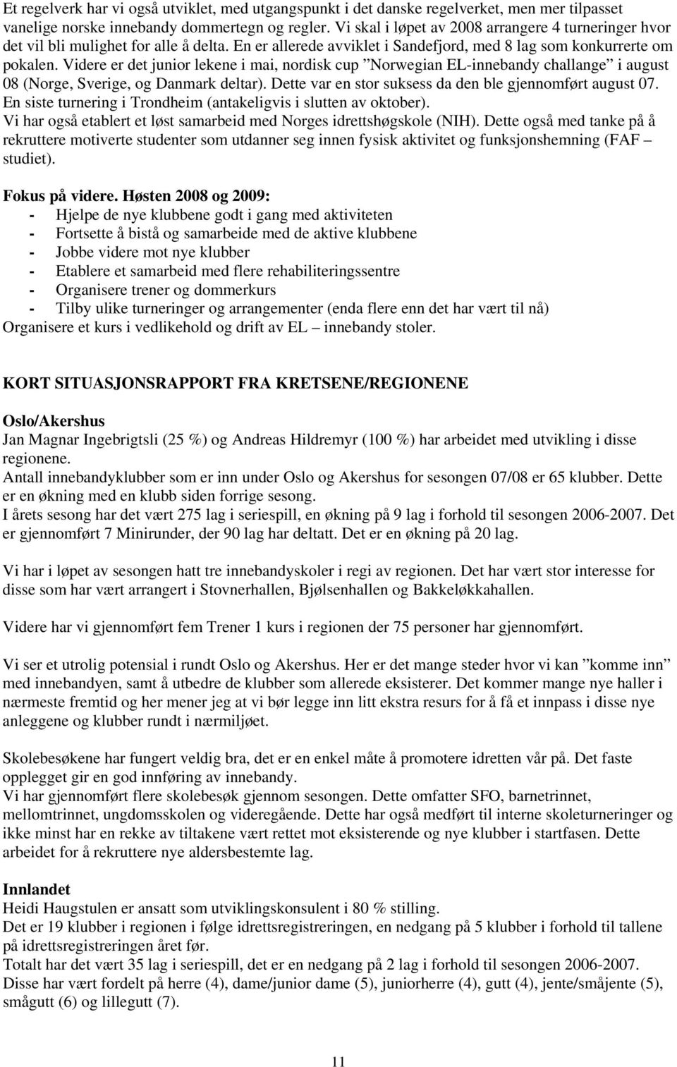 Videre er det junior lekene i mai, nordisk cup Norwegian EL-innebandy challange i august 08 (Norge, Sverige, og Danmark deltar). Dette var en stor suksess da den ble gjennomført august 07.