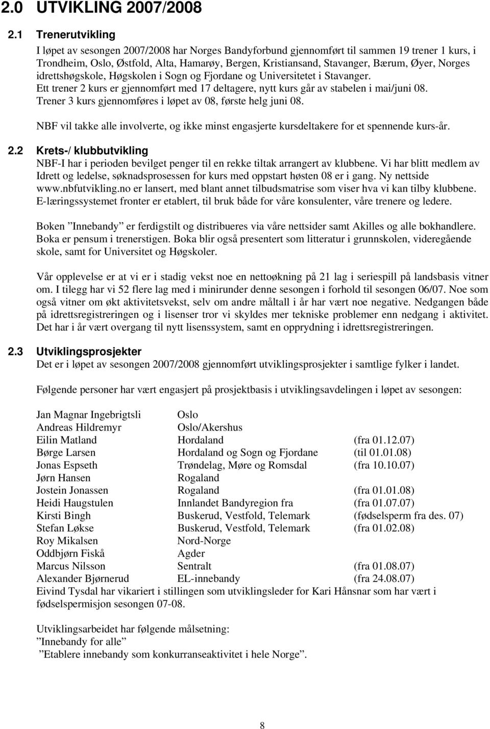 Øyer, Norges idrettshøgskole, Høgskolen i Sogn og Fjordane og Universitetet i Stavanger. Ett trener 2 kurs er gjennomført med 17 deltagere, nytt kurs går av stabelen i mai/juni 08.