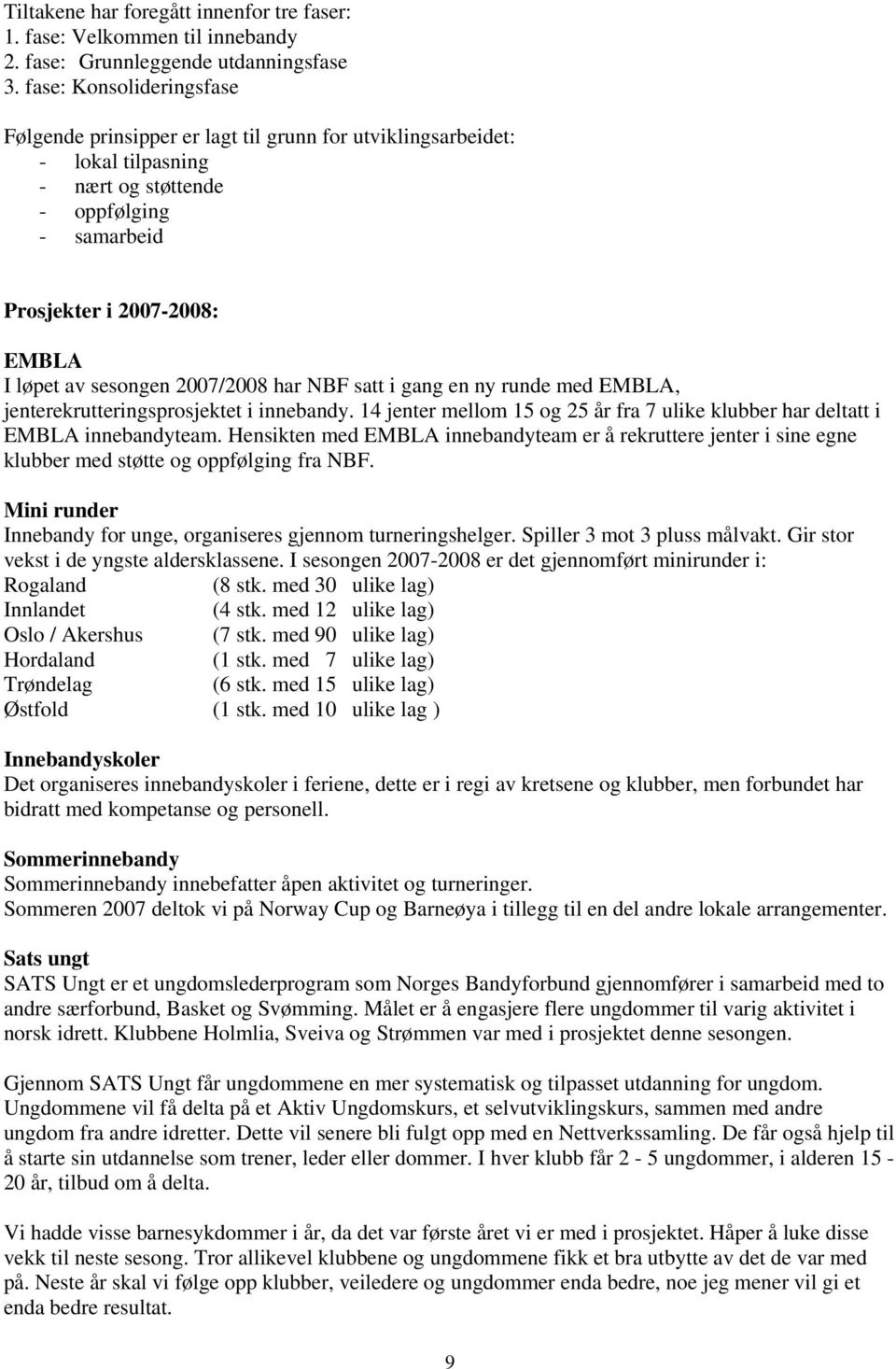 sesongen 2007/2008 har NBF satt i gang en ny runde med EMBLA, jenterekrutteringsprosjektet i innebandy. 14 jenter mellom 15 og 25 år fra 7 ulike klubber har deltatt i EMBLA innebandyteam.