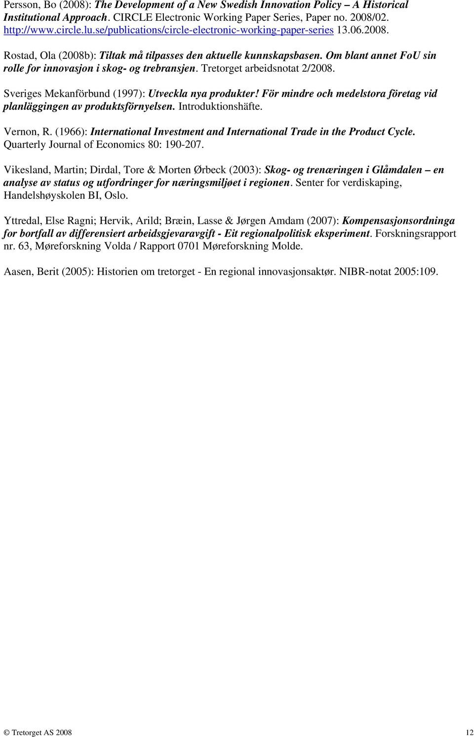 Om blant annet FoU sin rolle for innovasjon i skog- og trebransjen. Tretorget arbeidsnotat 2/2008. Sveriges Mekanförbund (1997): Utveckla nya produkter!