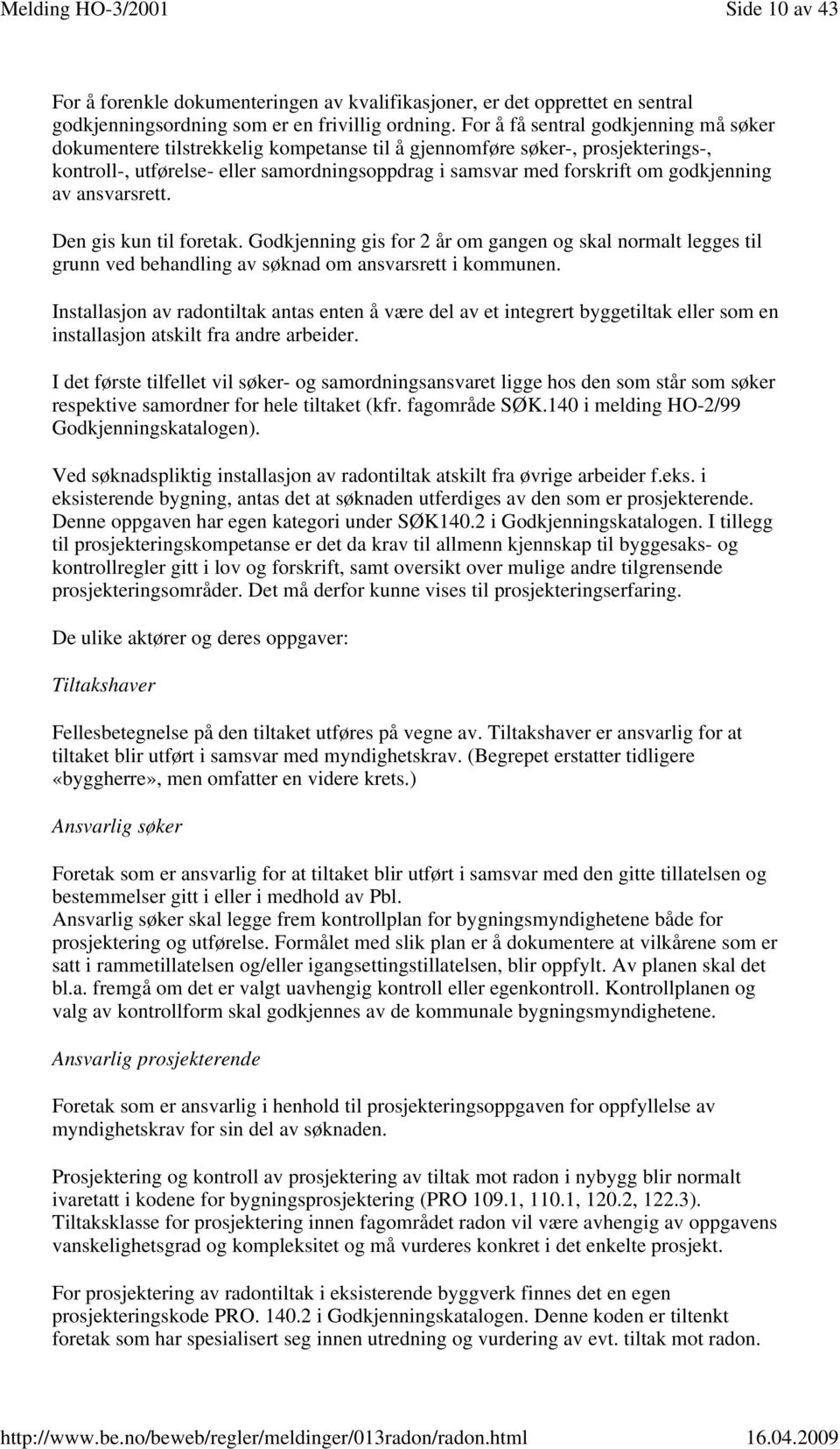 godkjenning av ansvarsrett. Den gis kun til foretak. Godkjenning gis for 2 år om gangen og skal normalt legges til grunn ved behandling av søknad om ansvarsrett i kommunen.