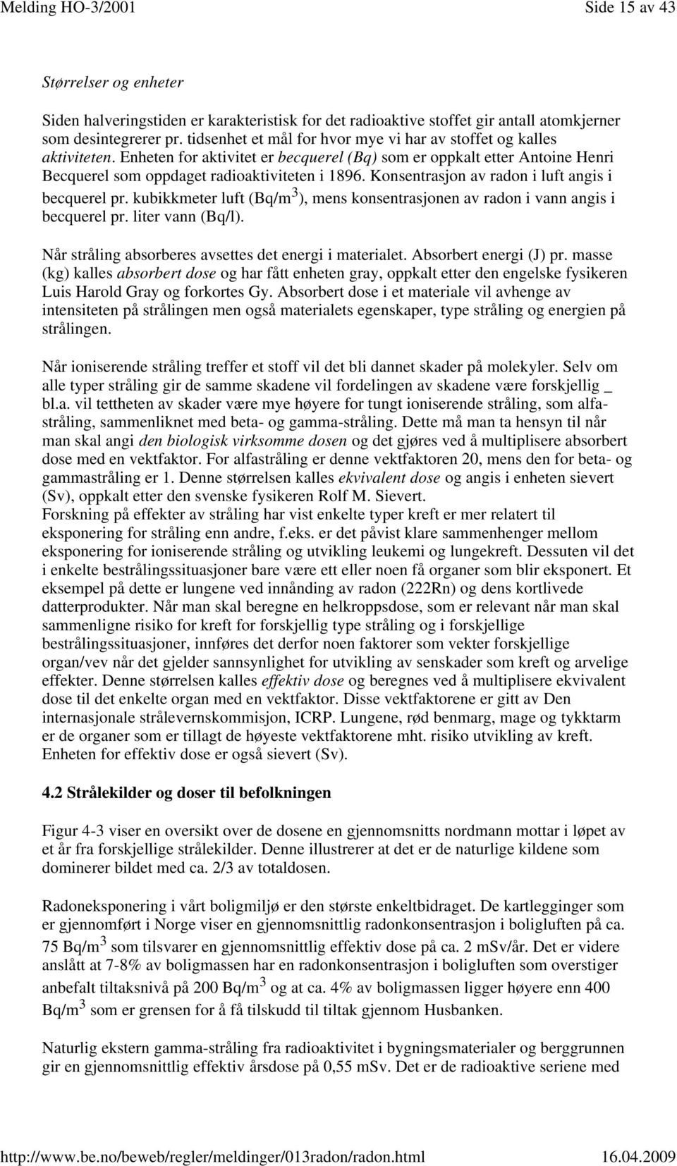 Konsentrasjon av radon i luft angis i becquerel pr. kubikkmeter luft (Bq/m 3 ), mens konsentrasjonen av radon i vann angis i becquerel pr. liter vann (Bq/l).