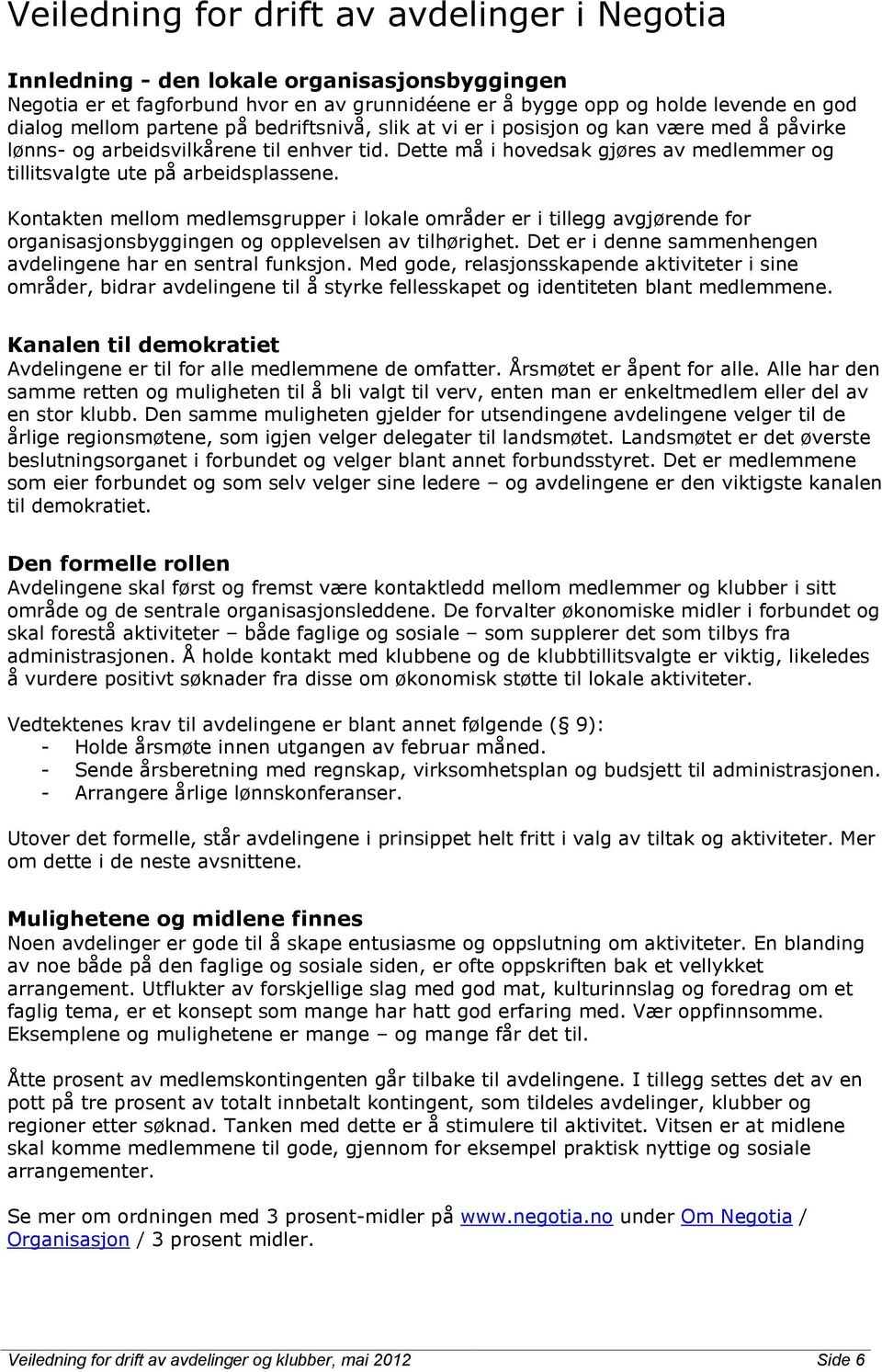 Kontakten mellom medlemsgrupper i lokale områder er i tillegg avgjørende for organisasjonsbyggingen og opplevelsen av tilhørighet. Det er i denne sammenhengen avdelingene har en sentral funksjon.