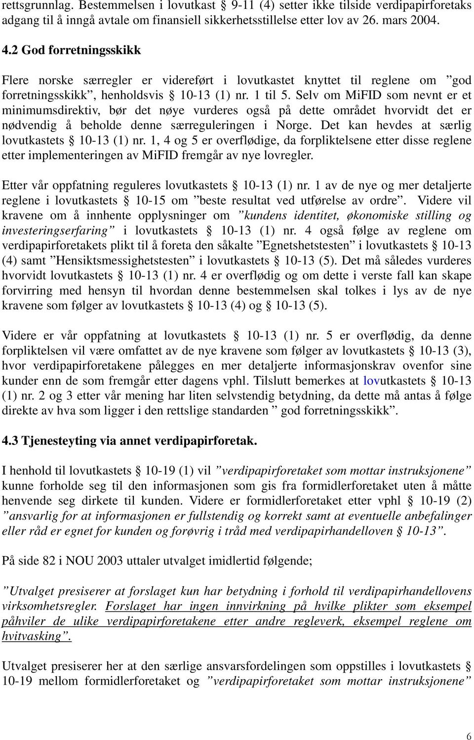 Selv om MiFID som nevnt er et minimumsdirektiv, bør det nøye vurderes også på dette området hvorvidt det er nødvendig å beholde denne særreguleringen i Norge.