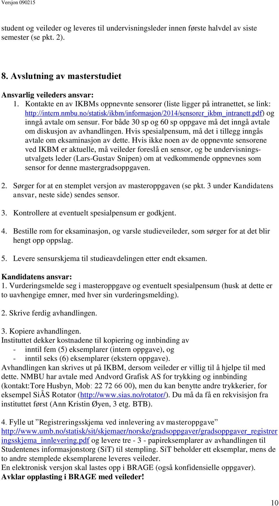 For både 30 sp og 60 sp oppgave må det inngå avtale om diskusjon av avhandlingen. Hvis spesialpensum, må det i tillegg inngås avtale om eksaminasjon av dette.