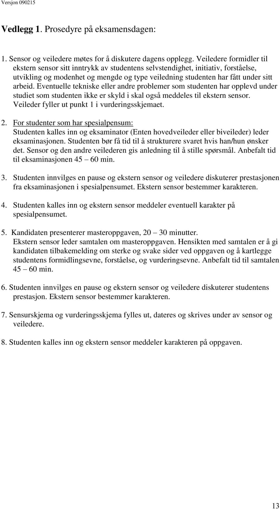 Eventuelle tekniske eller andre problemer som studenten har opplevd under studiet som studenten ikke er skyld i skal også meddeles til ekstern sensor. Veileder fyller ut punkt 1 i vurderingsskjemaet.