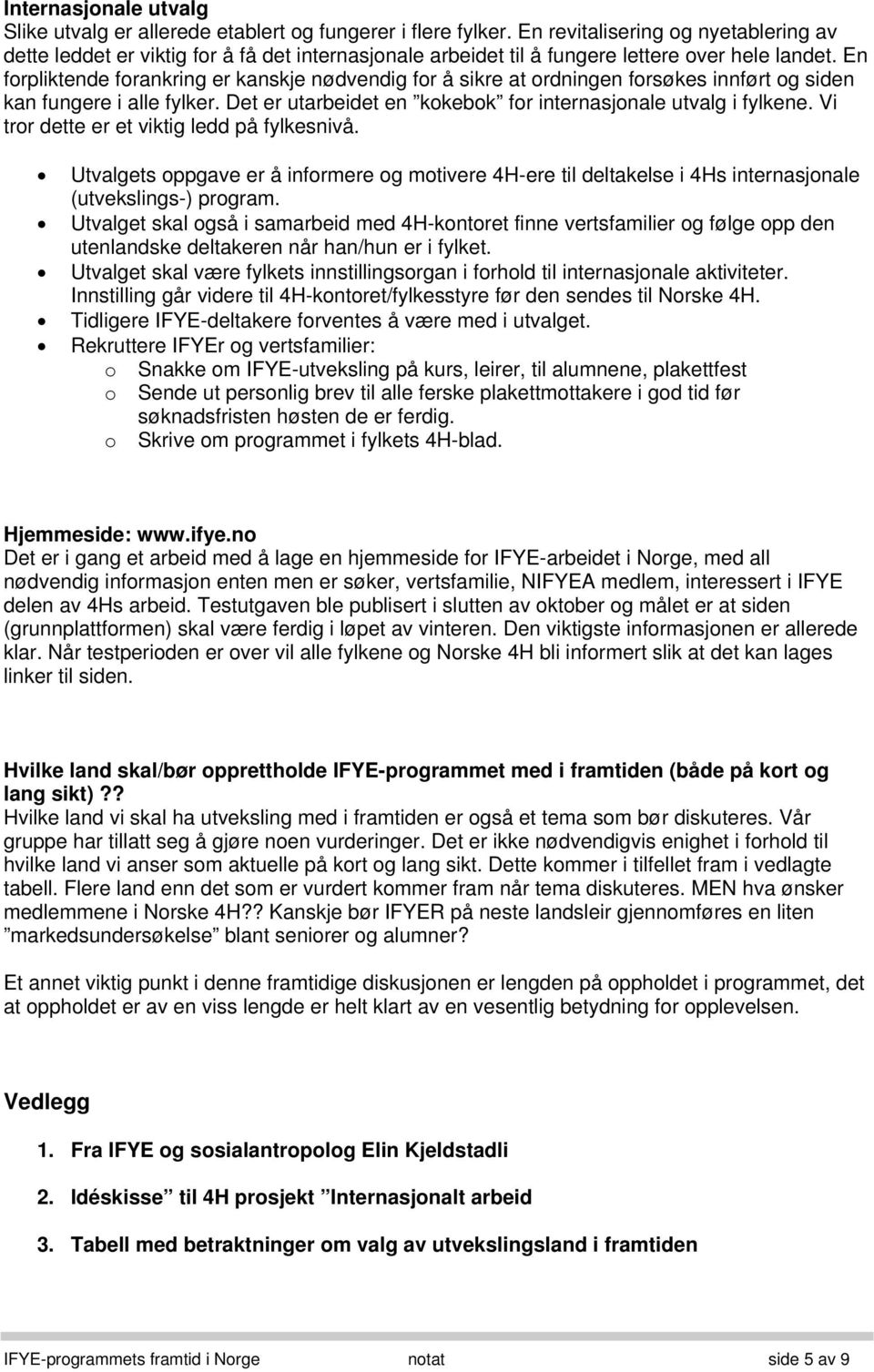 En forpliktende forankring er kanskje nødvendig for å sikre at ordningen forsøkes innført og siden kan fungere i alle fylker. Det er utarbeidet en kokebok for internasjonale utvalg i fylkene.