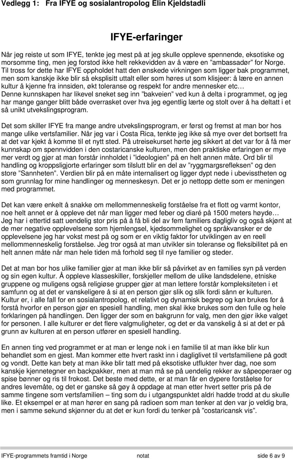 Til tross for dette har IFYE oppholdet hatt den ønskede virkningen som ligger bak programmet, men som kanskje ikke blir så eksplisitt uttalt eller som høres ut som klisjeer: å lære en annen kultur å