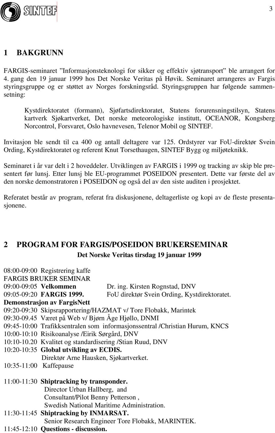 Styringsgruppen har følgende sammensetning: Kystdirektoratet (formann), Sjøfartsdirektoratet, Statens forurensningstilsyn, Statens kartverk Sjøkartverket, Det norske meteorologiske institutt,