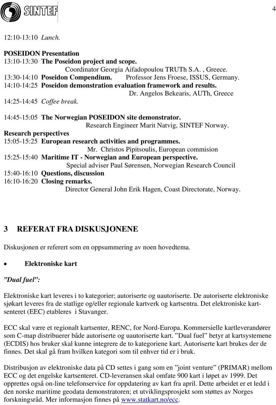 14:45-15:05 The Norwegian POSEIDON site demonstrator. Research Engineer Marit Natvig, SINTEF Norway. Research perspectives 15:05-15:25 European research activities and programmes. Mr.