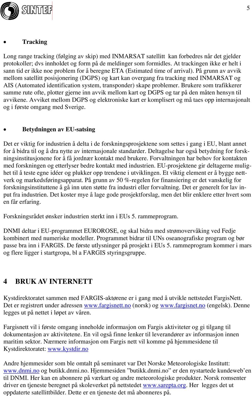 På grunn av avvik mellom satellitt posisjonering (DGPS) og kart kan overgang fra tracking med INMARSAT og AIS (Automated identification system, transponder) skape problemer.