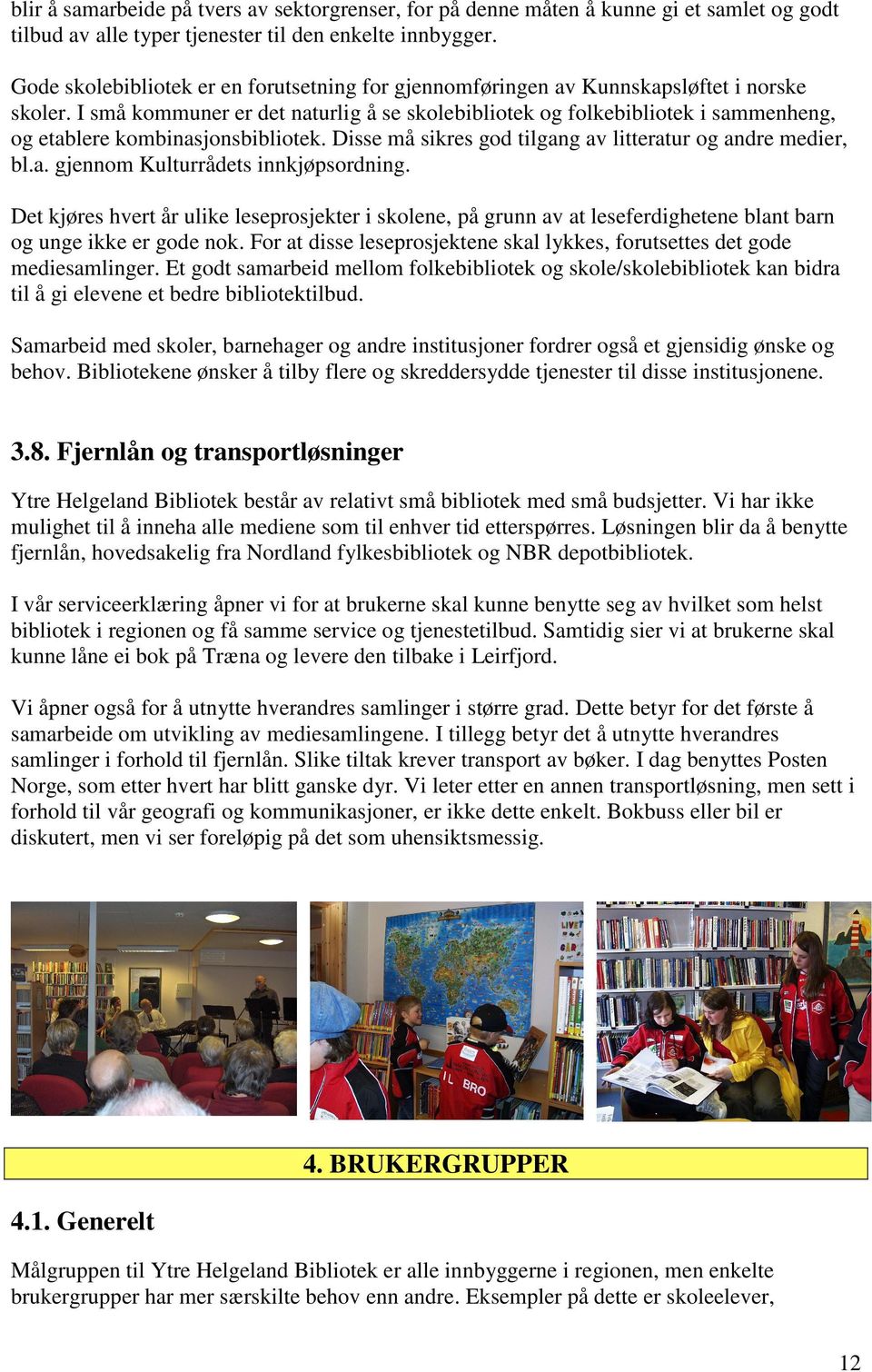 I små kommuner er det naturlig å se skolebibliotek og folkebibliotek i sammenheng, og etablere kombinasjonsbibliotek. Disse må sikres god tilgang av litteratur og andre medier, bl.a. gjennom Kulturrådets innkjøpsordning.