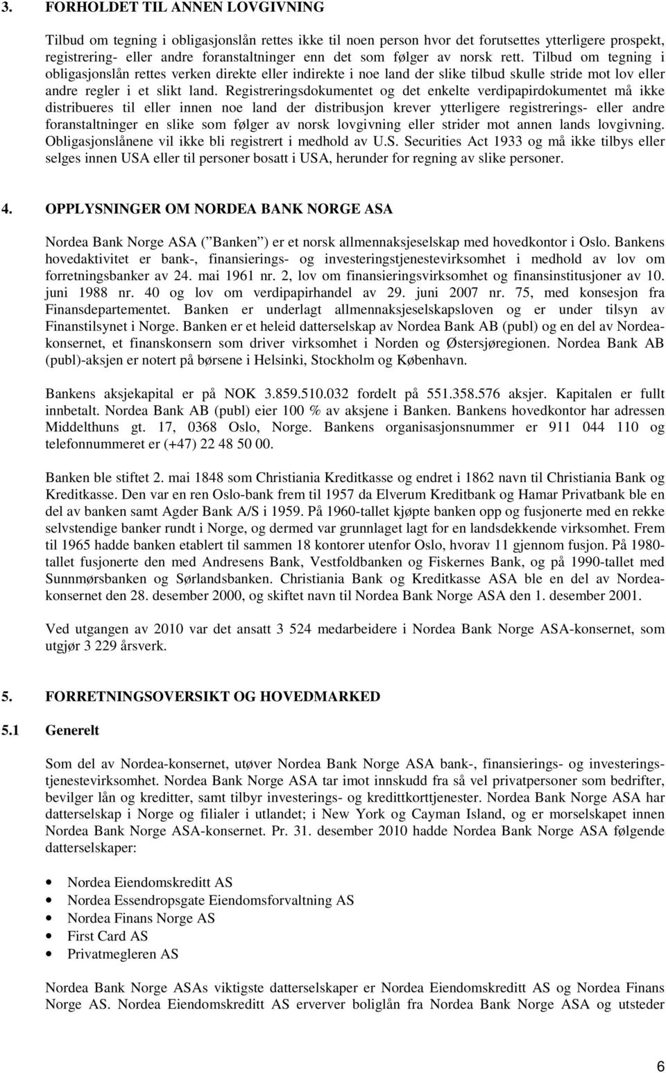 Registreringsdokumentet og det enkelte verdipapirdokumentet må ikke distribueres til eller innen noe land der distribusjon krever ytterligere registrerings- eller andre foranstaltninger en slike som