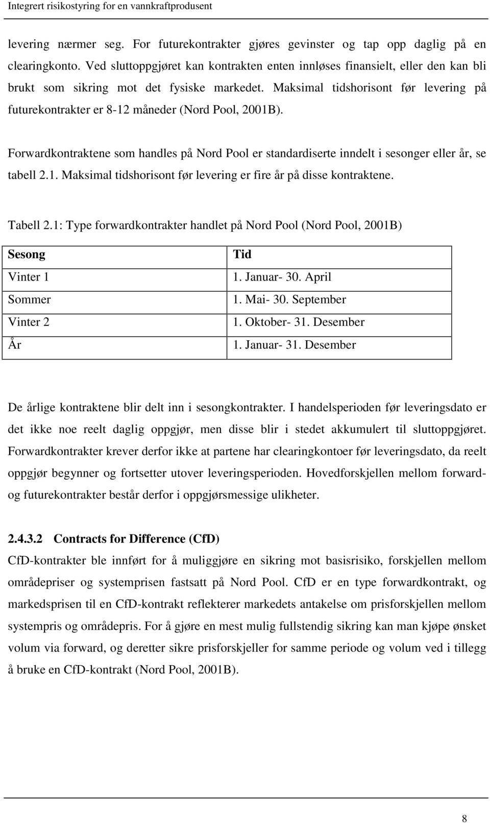 Maksimal tidshorisont før levering på futurekontrakter er 8-12 måneder (Nord Pool, 2001B). Forwardkontraktene som handles på Nord Pool er standardiserte inndelt i sesonger eller år, se tabell 2.1. Maksimal tidshorisont før levering er fire år på disse kontraktene.