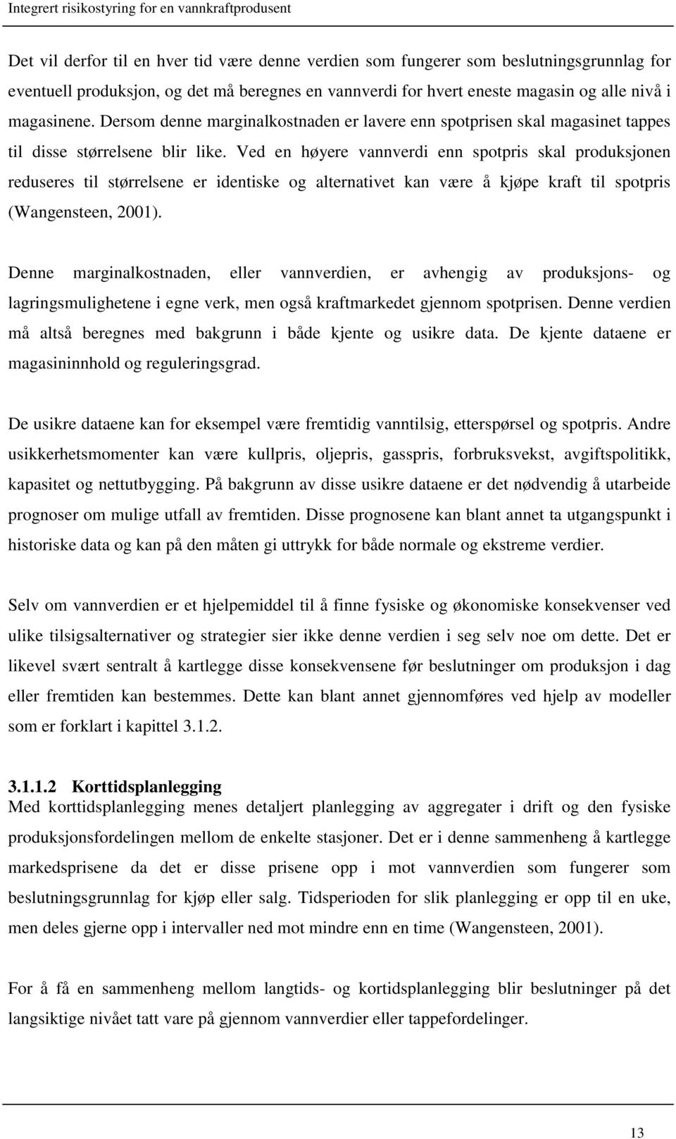 Ved en høyere vannverdi enn spotpris skal produksjonen reduseres til størrelsene er identiske og alternativet kan være å kjøpe kraft til spotpris (Wangensteen, 2001).