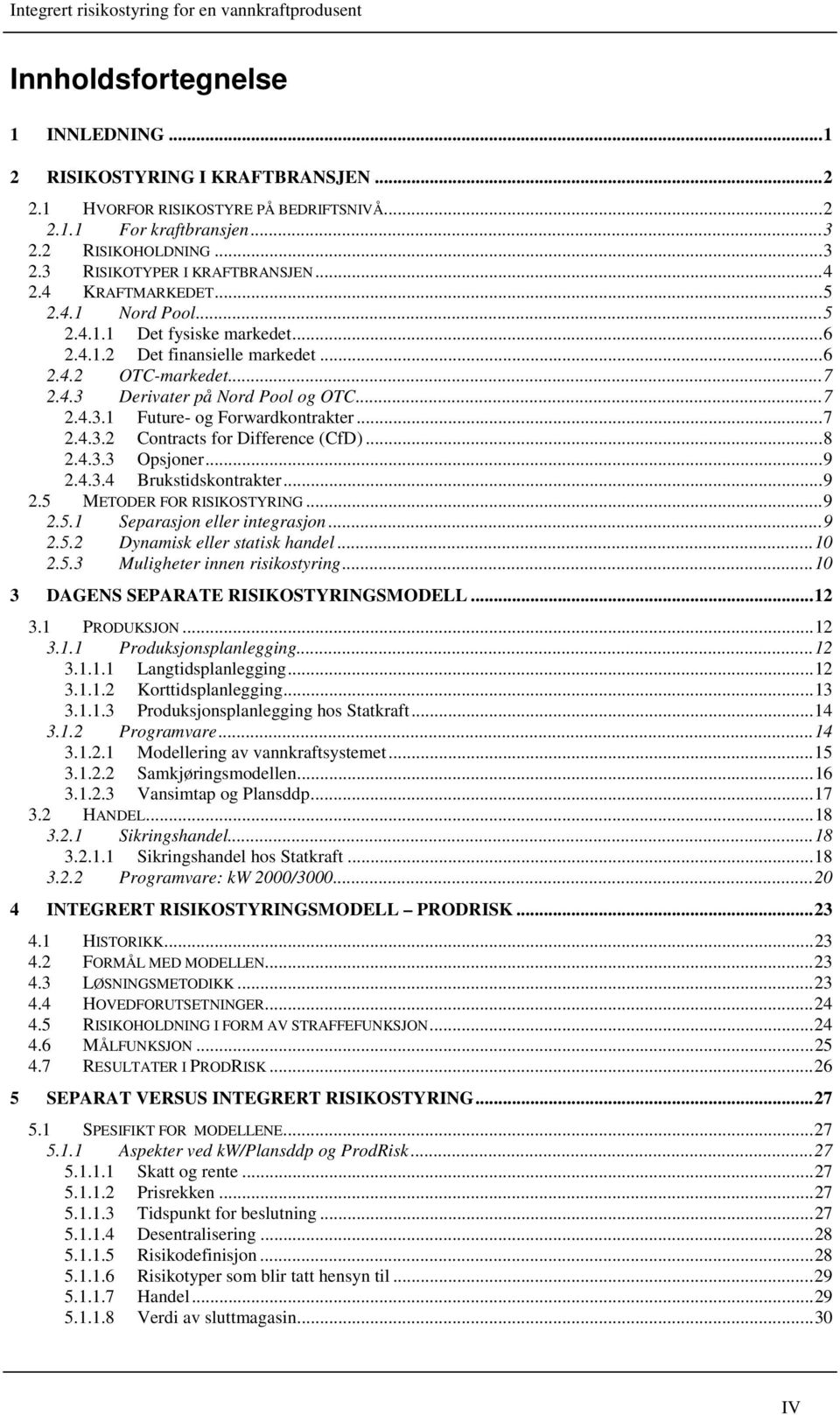 ..7 2.4.3.2 Contracts for Difference (CfD)...8 2.4.3.3 Opsjoner...9 2.4.3.4 Brukstidskontrakter...9 2.5 METODER FOR RISIKOSTYRING...9 2.5.1 Separasjon eller integrasjon...9 2.5.2 Dynamisk eller statisk handel.
