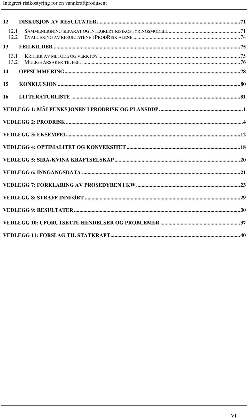 ..1 VEDLEGG 2: PRODRISK...4 VEDLEGG 3: EKSEMPEL...12 VEDLEGG 4: OPTIMALITET OG KONVEKSITET...18 VEDLEGG 5: SIRA-KVINA KRAFTSELSKAP...20 VEDLEGG 6: INNGANGSDATA.