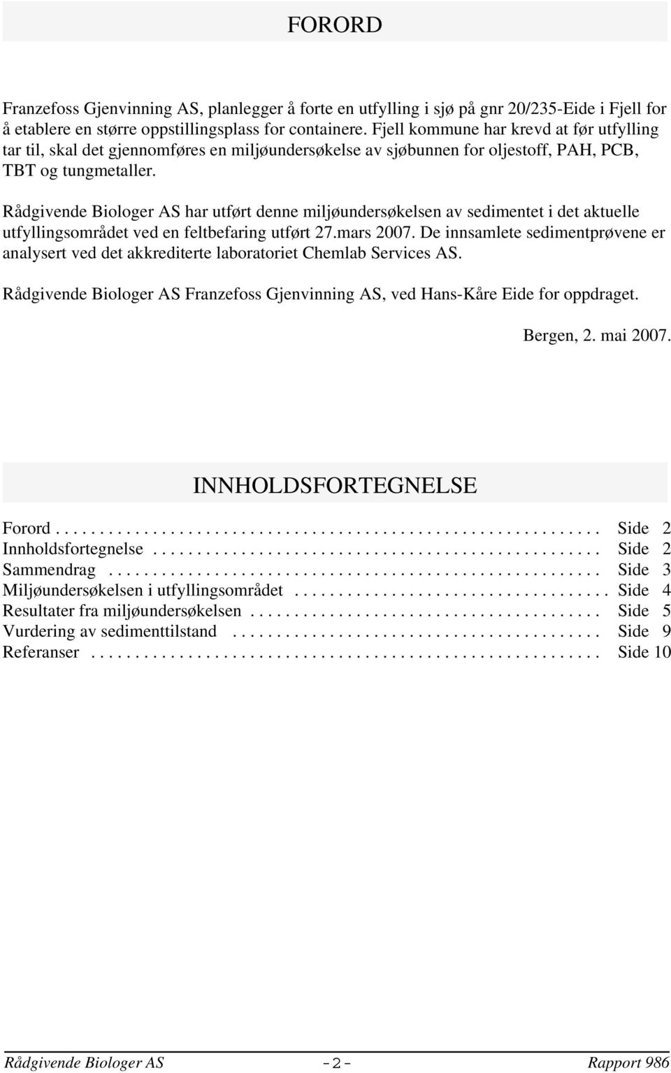 Rådgivende Biologer AS har utført denne miljøundersøkelsen av sedimentet i det aktuelle utfyllingsområdet ved en feltbefaring utført 27.mars 2007.