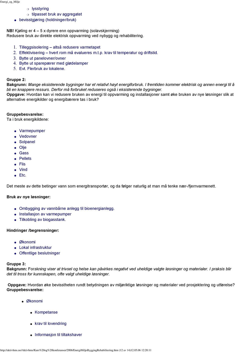 Effektivisering hvert rom må evalueres m.t.p. krav til temperatur og driftstid. 3. Bytte ut panelovner/ovner 4. Bytte ut sparepærer med glødelamper 5. Evt. Flerbruk av lokalene.