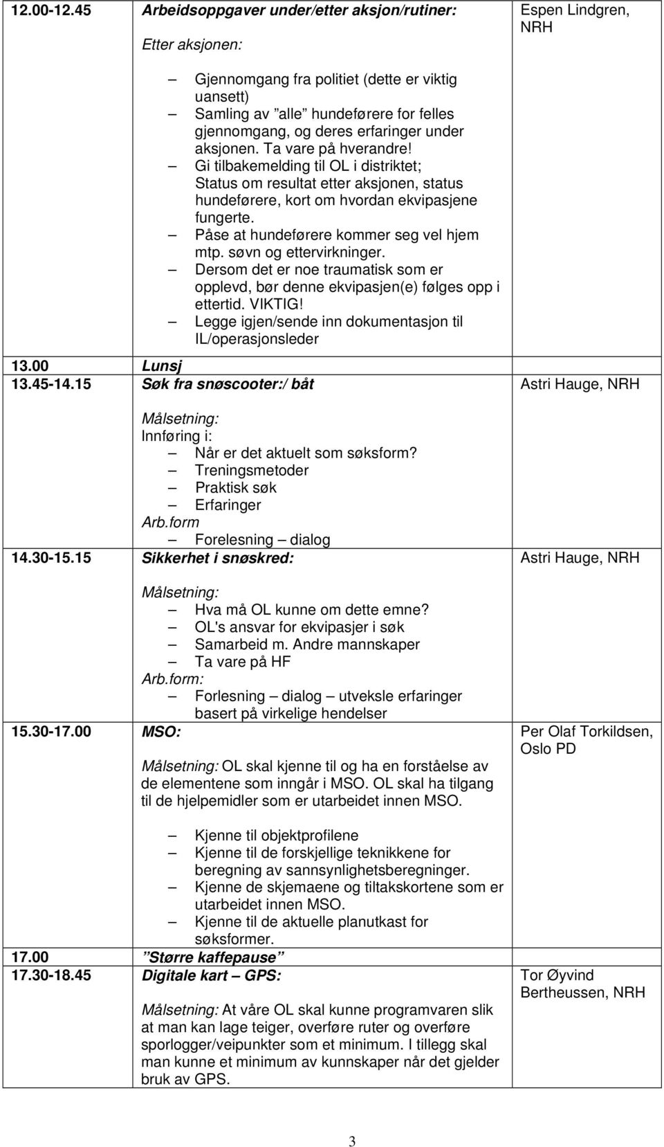 Gi tilbakemelding til OL i distriktet; Status om resultat etter aksjonen, status hundeførere, kort om hvordan ekvipasjene fungerte. Påse at hundeførere kommer seg vel hjem mtp.