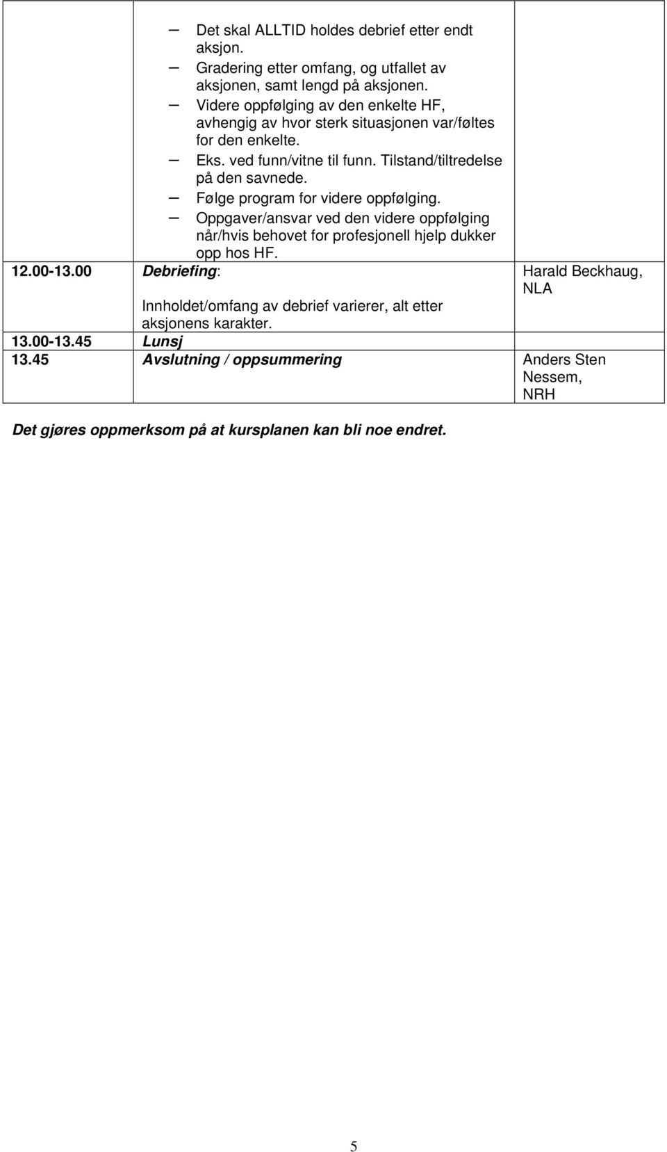 Følge program for videre oppfølging. Oppgaver/ansvar ved den videre oppfølging når/hvis behovet for profesjonell hjelp dukker opp hos HF. 12.00-13.