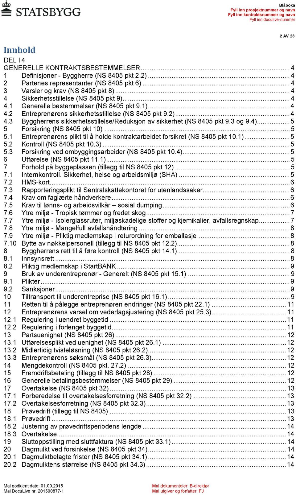 3 og 9.4)... 5 5 Forsikring (NS 8405 pkt 10)... 5 5.1 Entreprenørens plikt til å holde kontraktarbeidet forsikret (NS 8405 pkt 10.1)... 5 5.2 Kontroll (NS 8405 pkt 10.3)... 5 5.3 Forsikring ved ombyggingsarbeider (NS 8405 pkt 10.