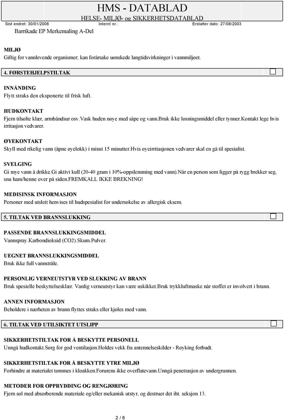 ØYEKONTAKT Skyll med rikelig vann (åpne øyelokk) i minst 15 minutter.hvis øyeirritasjonen vedvarer skal en gå til spesialist. SVELGING Gi mye vann å drikke.