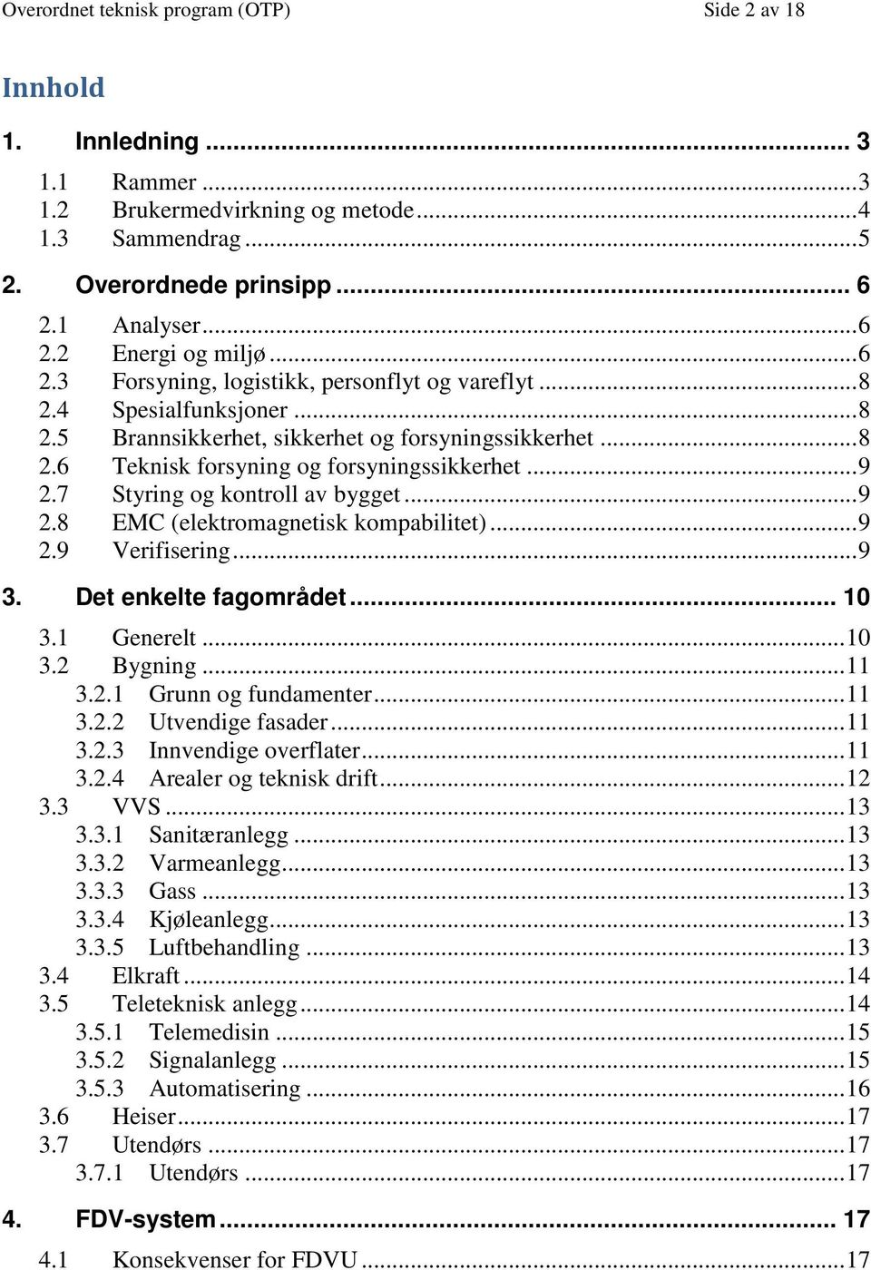 7 Styring og kontroll av bygget... 9 2.8 EMC (elektromagnetisk kompabilitet)... 9 2.9 Verifisering... 9 3. Det enkelte fagområdet... 10 3.1 Generelt... 10 3.2 Bygning... 11 3.2.1 Grunn og fundamenter.