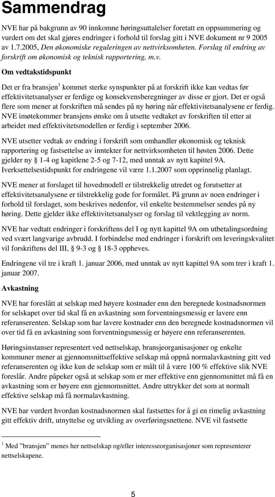 nettvirksomheten. Forslag til endring av forskrift om økonomisk og teknisk rapportering, m.v. Om vedtakstidspunkt Det er fra bransjen 1 kommet sterke synspunkter på at forskrift ikke kan vedtas før effektivitetsanalyser er ferdige og konsekvensberegninger av disse er gjort.