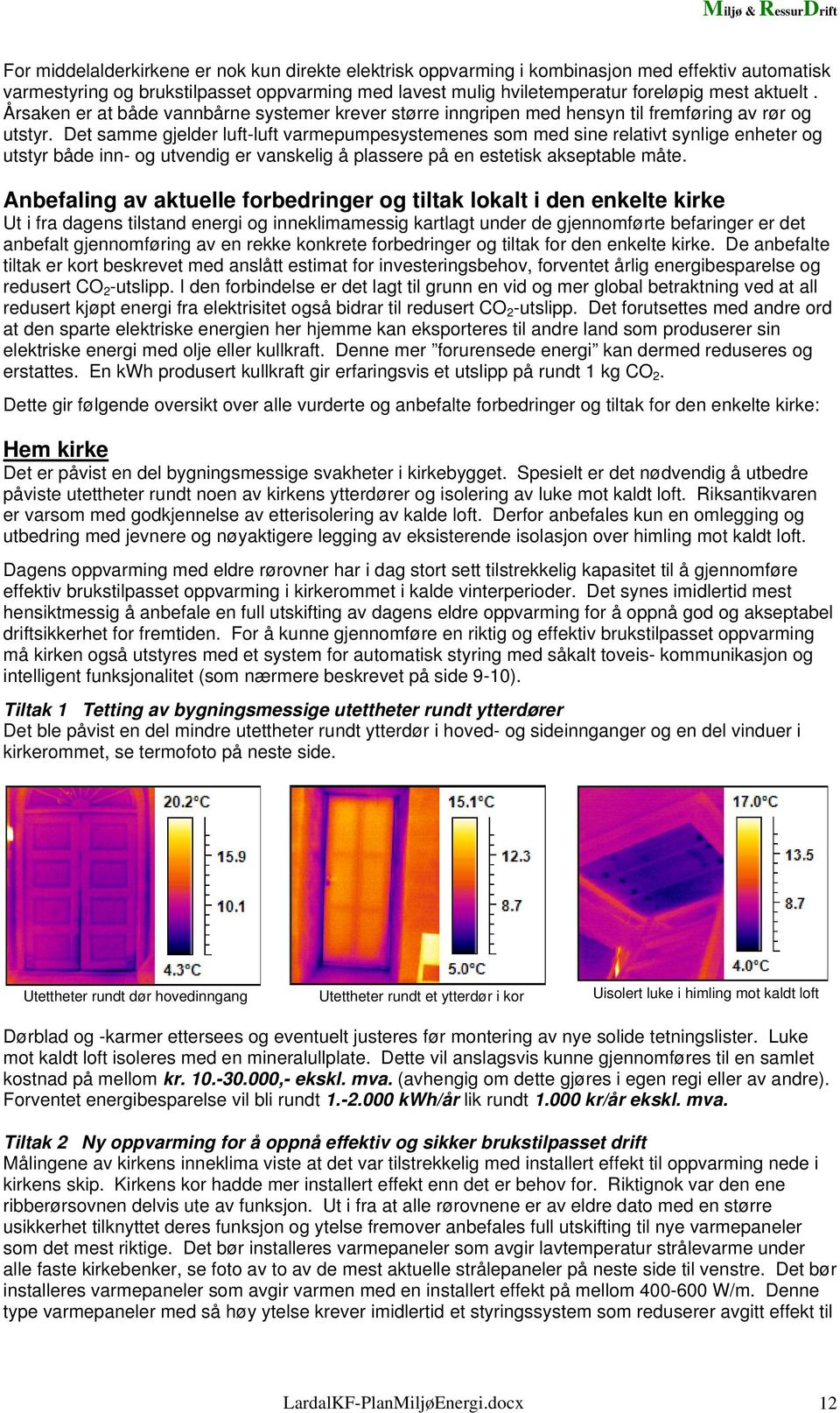 Det samme gjelder luft-luft varmepumpesystemenes som med sine relativt synlige enheter og utstyr både inn- og utvendig er vanskelig å plassere på en estetisk akseptable måte.