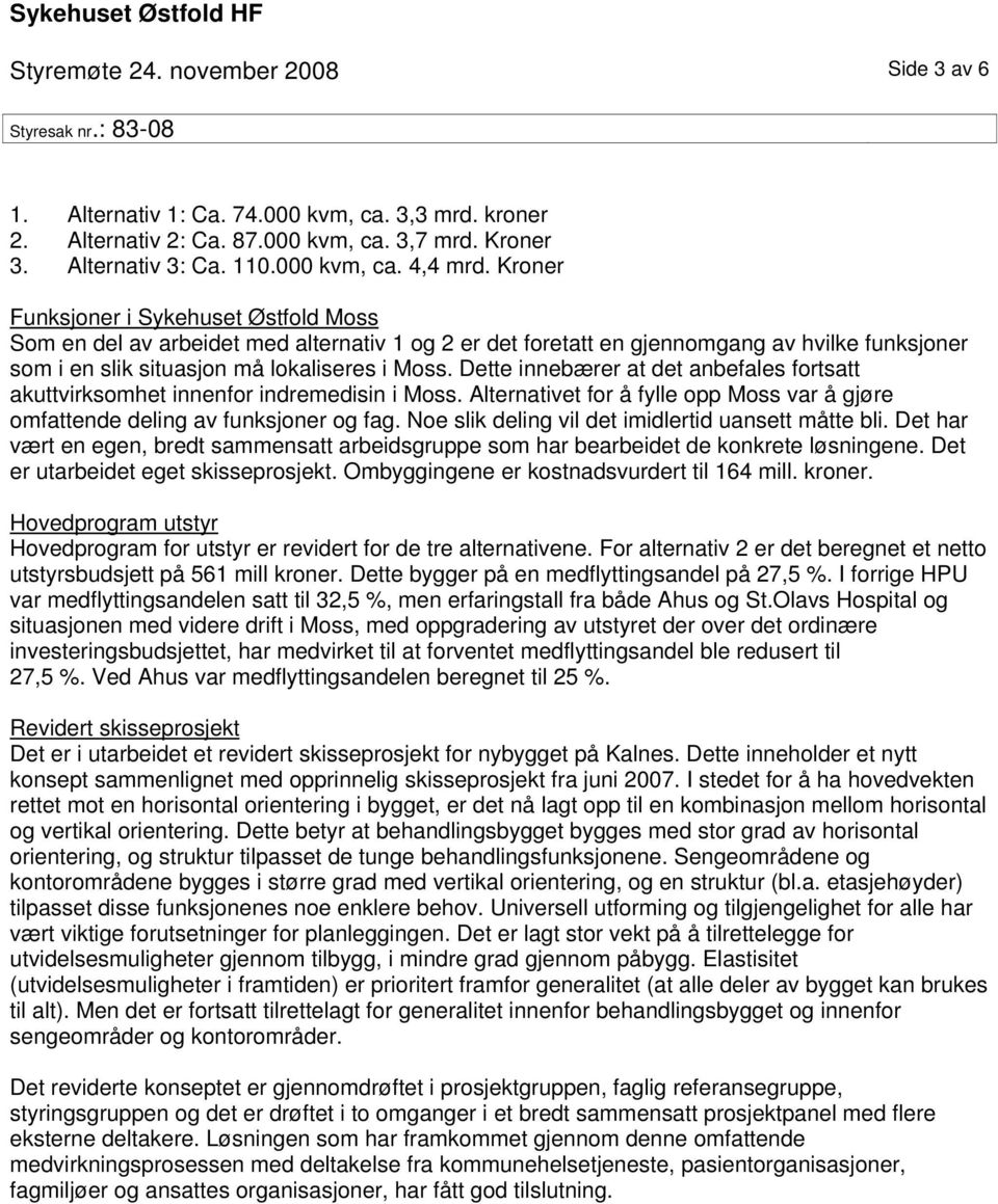 Dette innebærer at det anbefales fortsatt akuttvirksomhet innenfor indremedisin i Moss. Alternativet for å fylle opp Moss var å gjøre omfattende deling av funksjoner og fag.