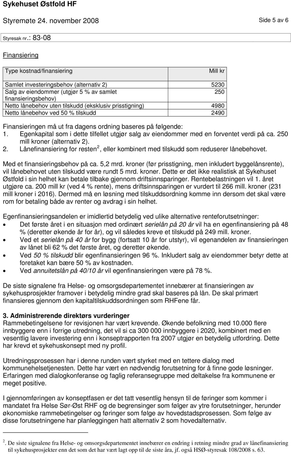 uten tilskudd (eksklusiv prisstigning) 4980 Netto lånebehov ved 50 % tilskudd 2490 Finansieringen må ut fra dagens ordning baseres på følgende: 1.