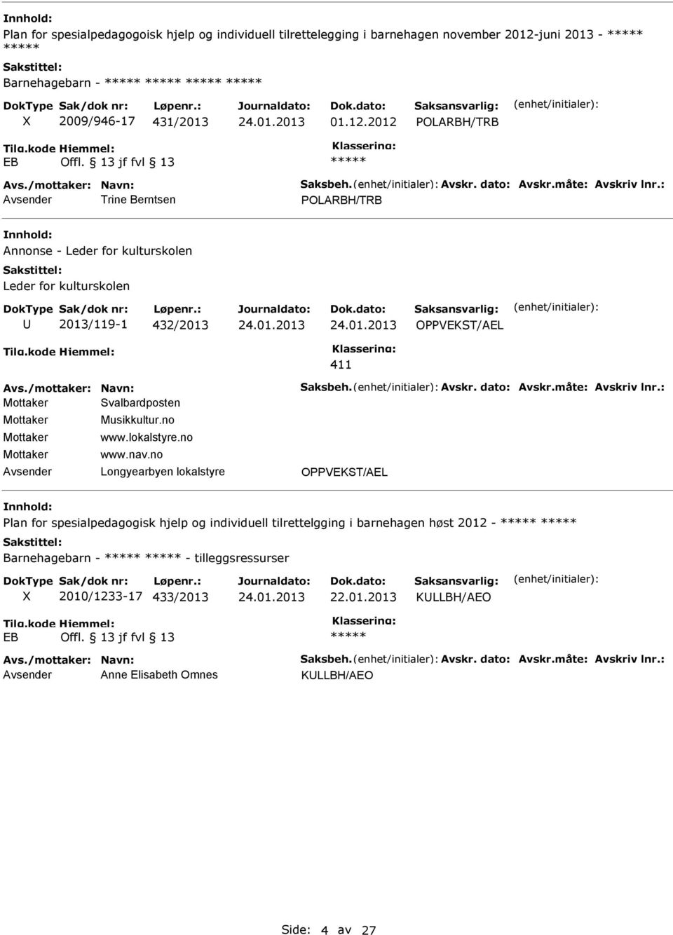 no www.lokalstyre.no www.nav.no Plan for spesialpedagogisk hjelp og individuell tilrettelgging i barnehagen høst 2012 - Barnehagebarn - - tilleggsressurser 2010/1233-17 433/2013 22.01.2013 KLLBH/AEO EB Offl.