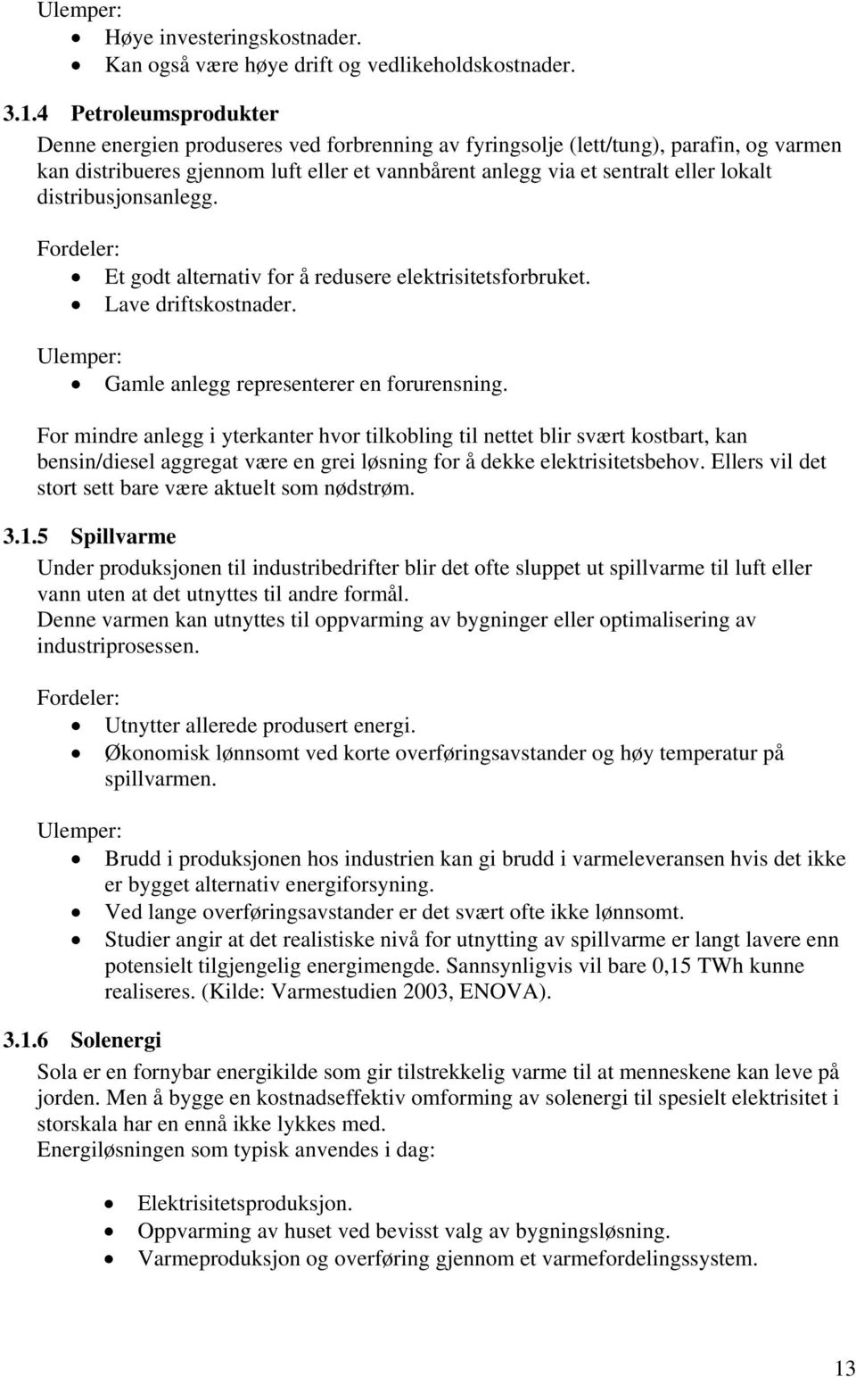 distribusjonsanlegg. Fordeler: Et godt alternativ for å redusere elektrisitetsforbruket. Lave driftskostnader. Ulemper: Gamle anlegg representerer en forurensning.