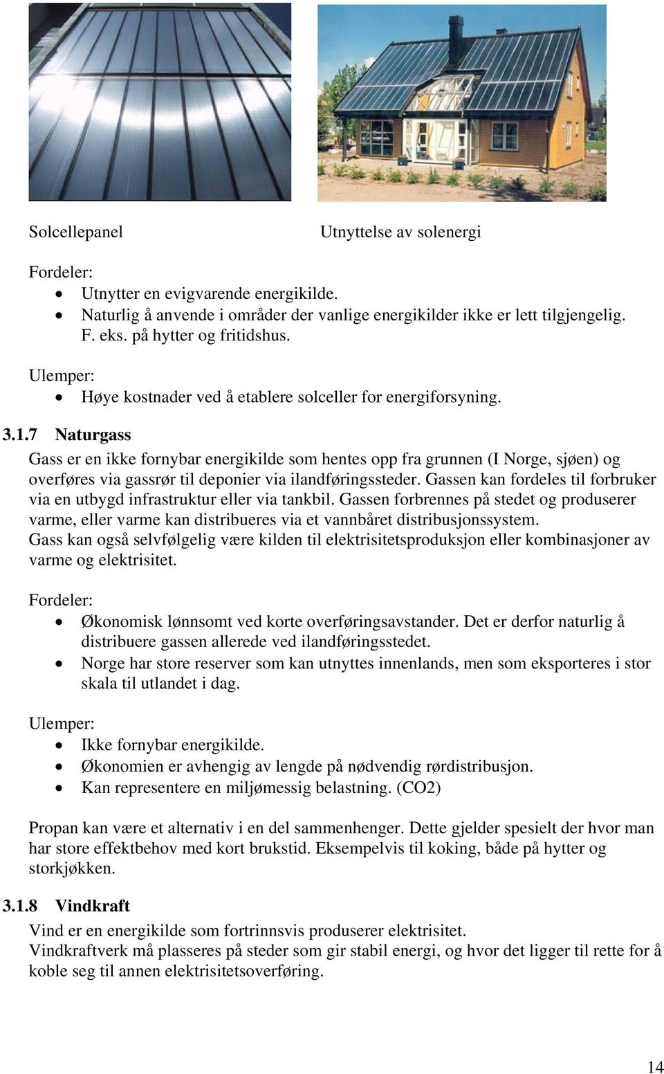 7 Naturgass Gass er en ikke fornybar energikilde som hentes opp fra grunnen (I Norge, sjøen) og overføres via gassrør til deponier via ilandføringssteder.