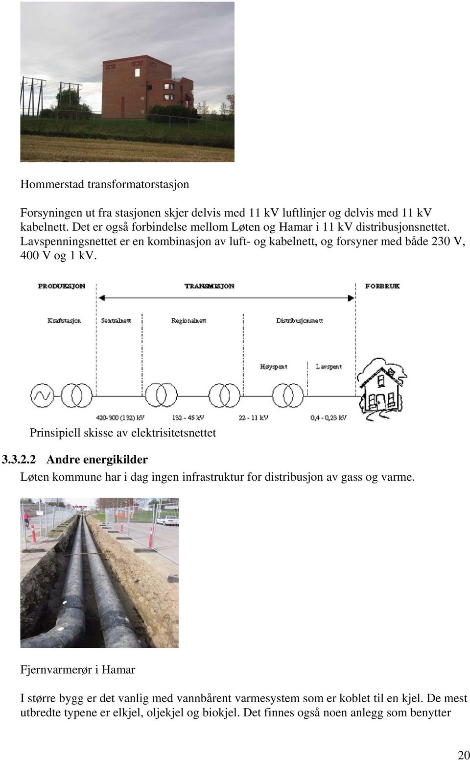 Lavspenningsnettet er en kombinasjon av luft- og kabelnett, og forsyner med både 23