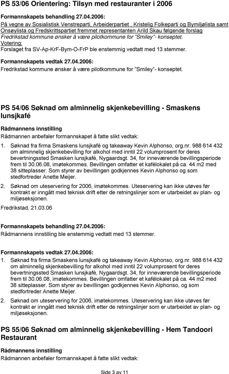 Fredrikstad kommune ønsker å være pilotkommune for Smiley - konseptet. PS 54/06 Søknad om alminnelig skjenkebevilling - Smaskens lunsjkafé Rådmannen anbefaler formannskapet å fatte slikt vedtak: 1.