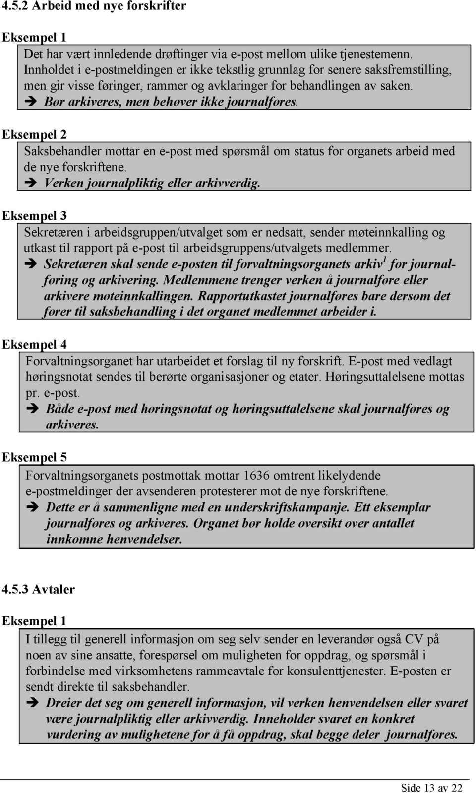 Bør arkiveres, men behøver ikke journalføres. Eksempel 2 Saksbehandler mottar en e-post med spørsmål om status for organets arbeid med de nye forskriftene. Verken journalpliktig eller arkivverdig.