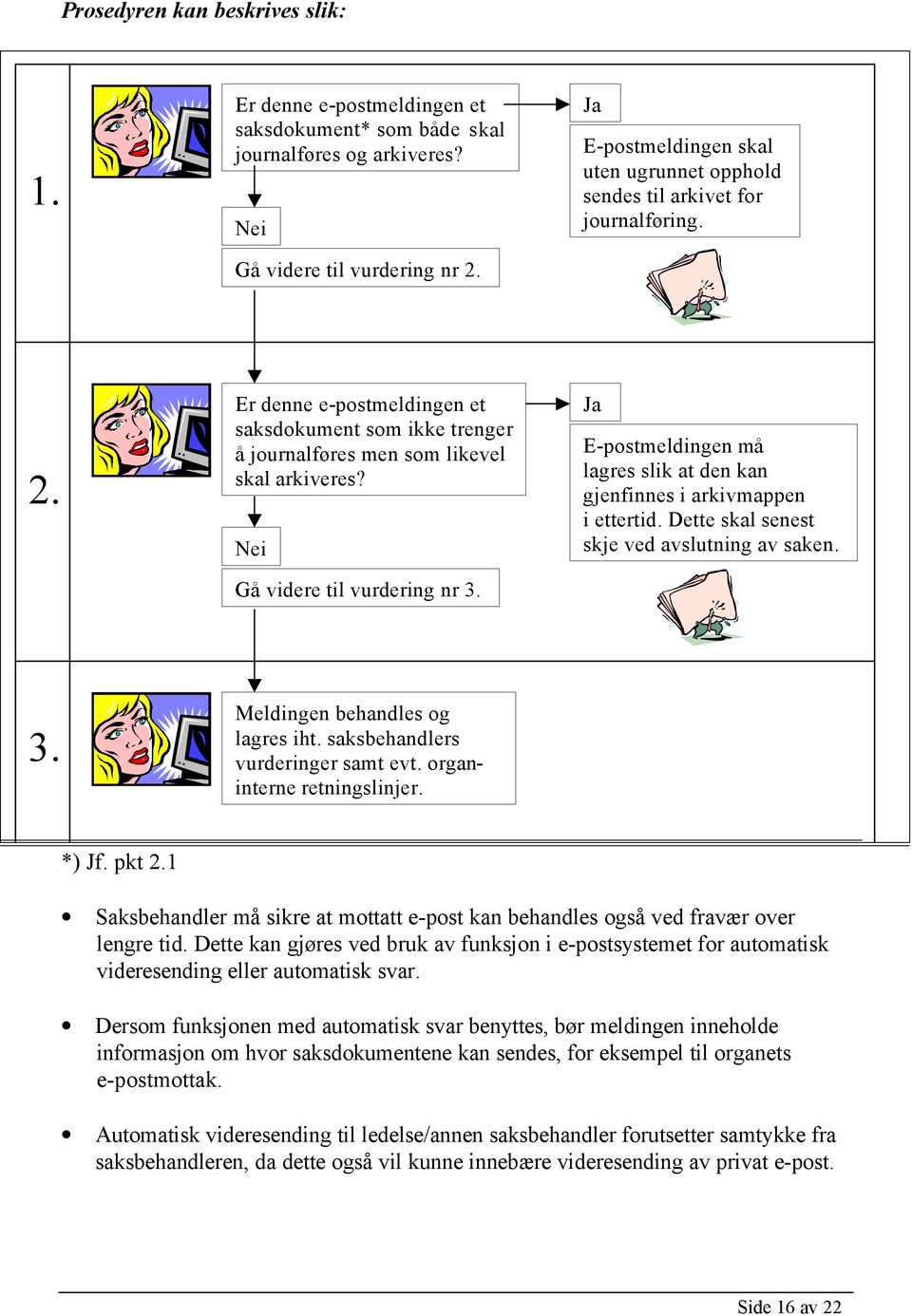 Nei Gå videre til vurdering nr 3. Ja E-postmeldingen må lagres slik at den kan gjenfinnes i arkivmappen i ettertid. Dette skal senest skje ved avslutning av saken. 3. Meldingen behandles og lagres iht.