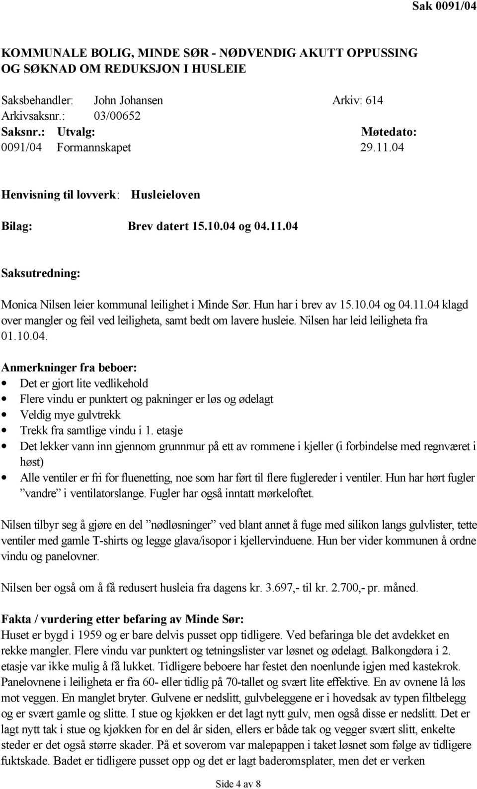 Hun har i brev av 15.10.04 og 04.11.04 klagd over mangler og feil ved leiligheta, samt bedt om lavere husleie. Nilsen har leid leiligheta fra 01.10.04. Anmerkninger fra beboer: Det er gjort lite vedlikehold Flere vindu er punktert og pakninger er løs og ødelagt Veldig mye gulvtrekk Trekk fra samtlige vindu i 1.