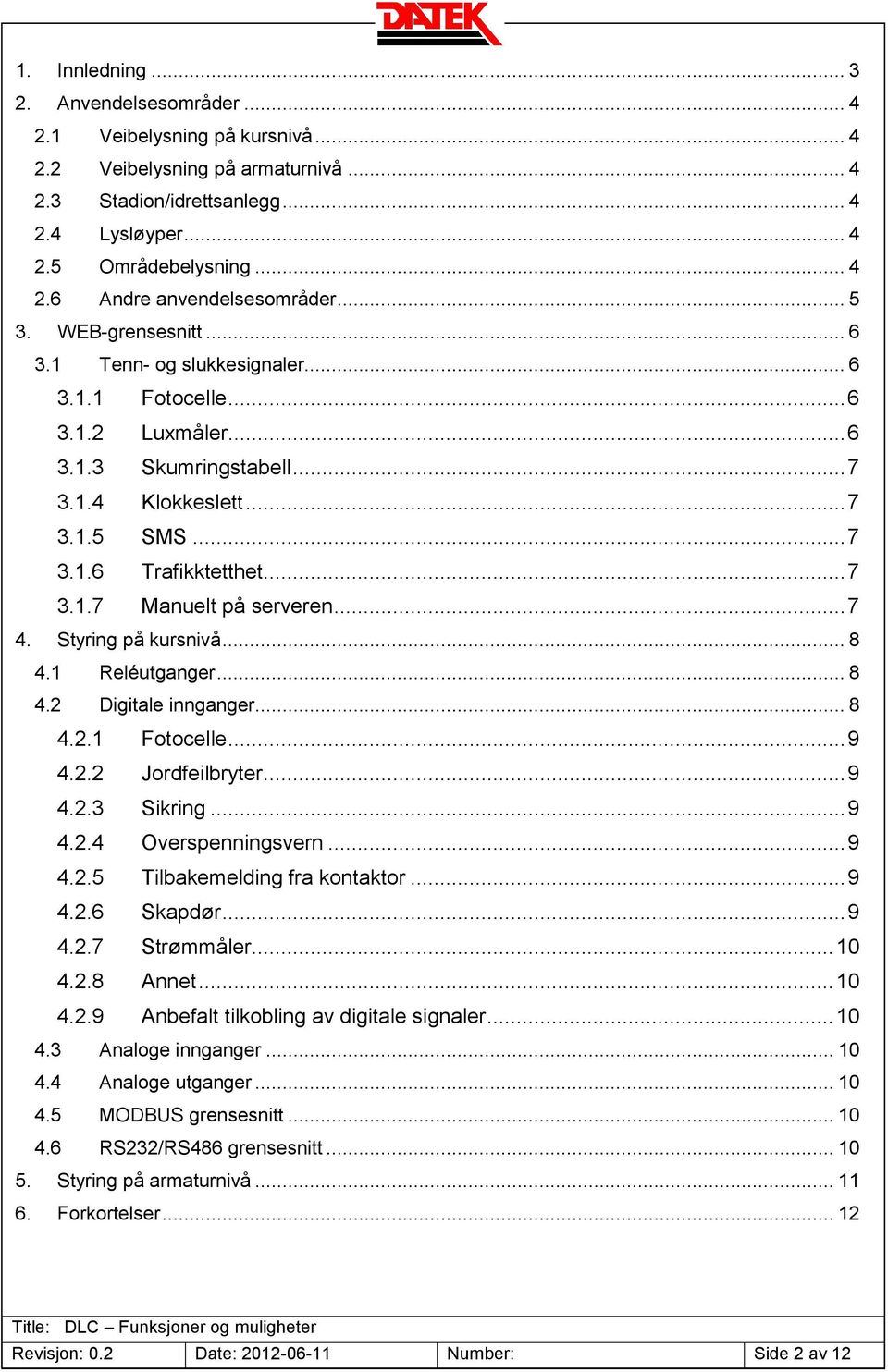 .. 7 4. Styring på kursnivå... 8 4.1 Reléutganger... 8 4.2 Digitale innganger... 8 4.2.1 Fotocelle... 9 4.2.2 Jordfeilbryter... 9 4.2.3 Sikring... 9 4.2.4 Overspenningsvern... 9 4.2.5 Tilbakemelding fra kontaktor.