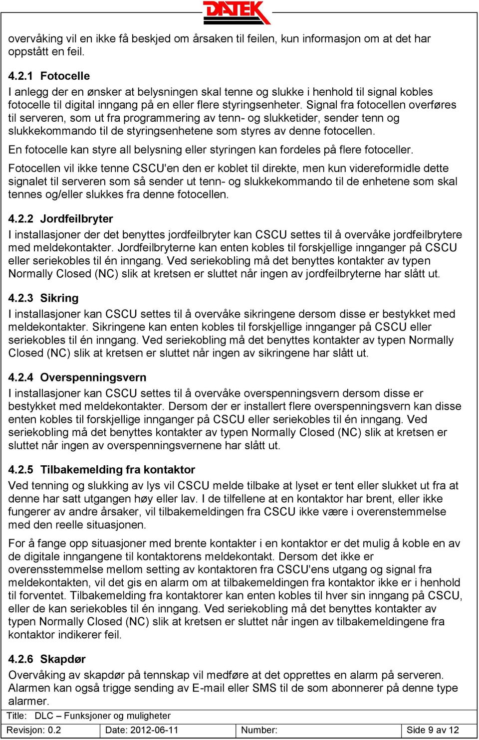 Signal fra fotocellen overføres til serveren, som ut fra programmering av tenn- og slukketider, sender tenn og slukkekommando til de styringsenhetene som styres av denne fotocellen.