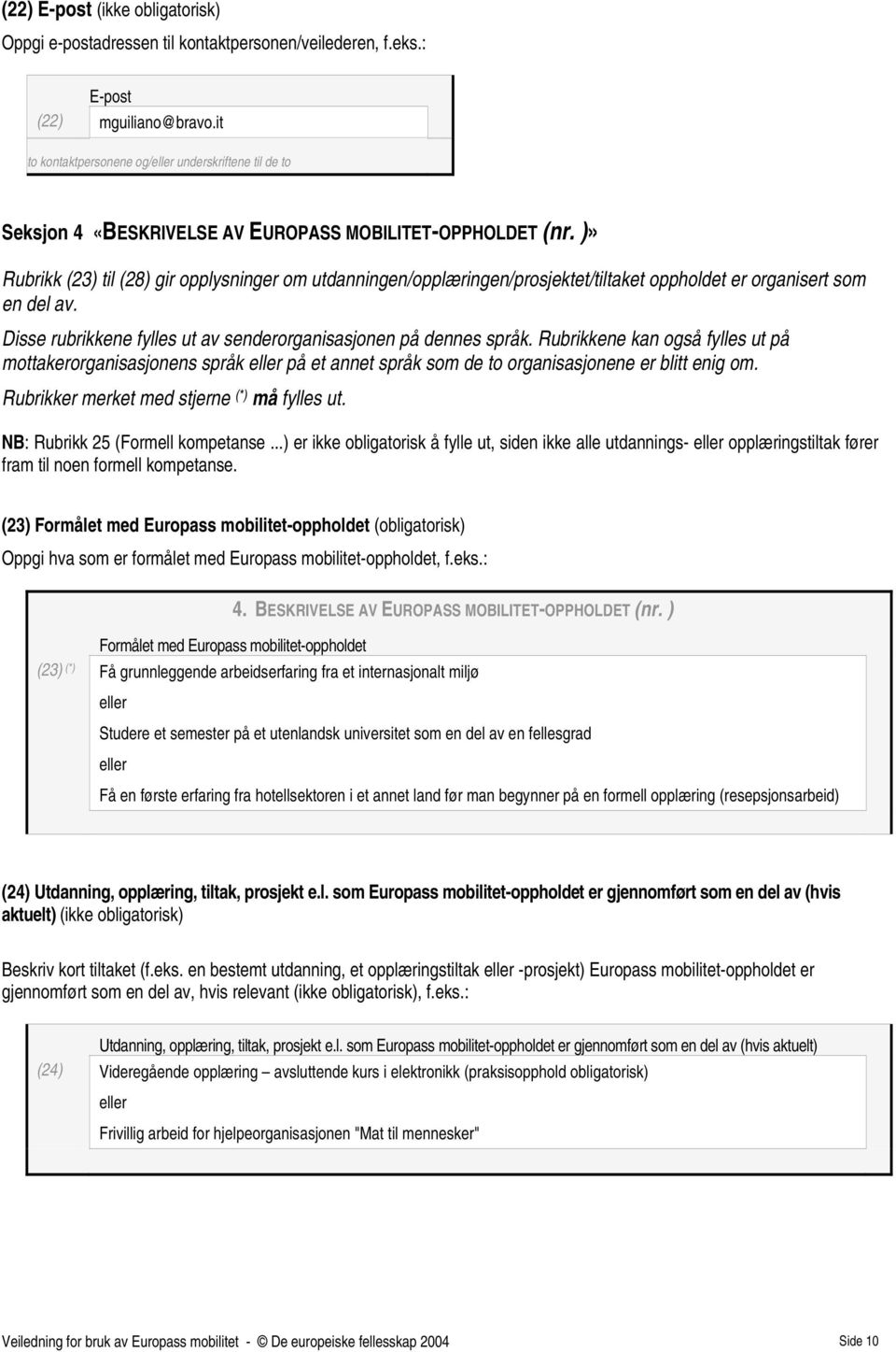 )» Rubrikk (23) til (28) gir opplysninger om utdanningen/opplæringen/prosjektet/tiltaket oppholdet er organisert som en del av. Disse rubrikkene fylles ut av senderorganisasjonen på dennes språk.