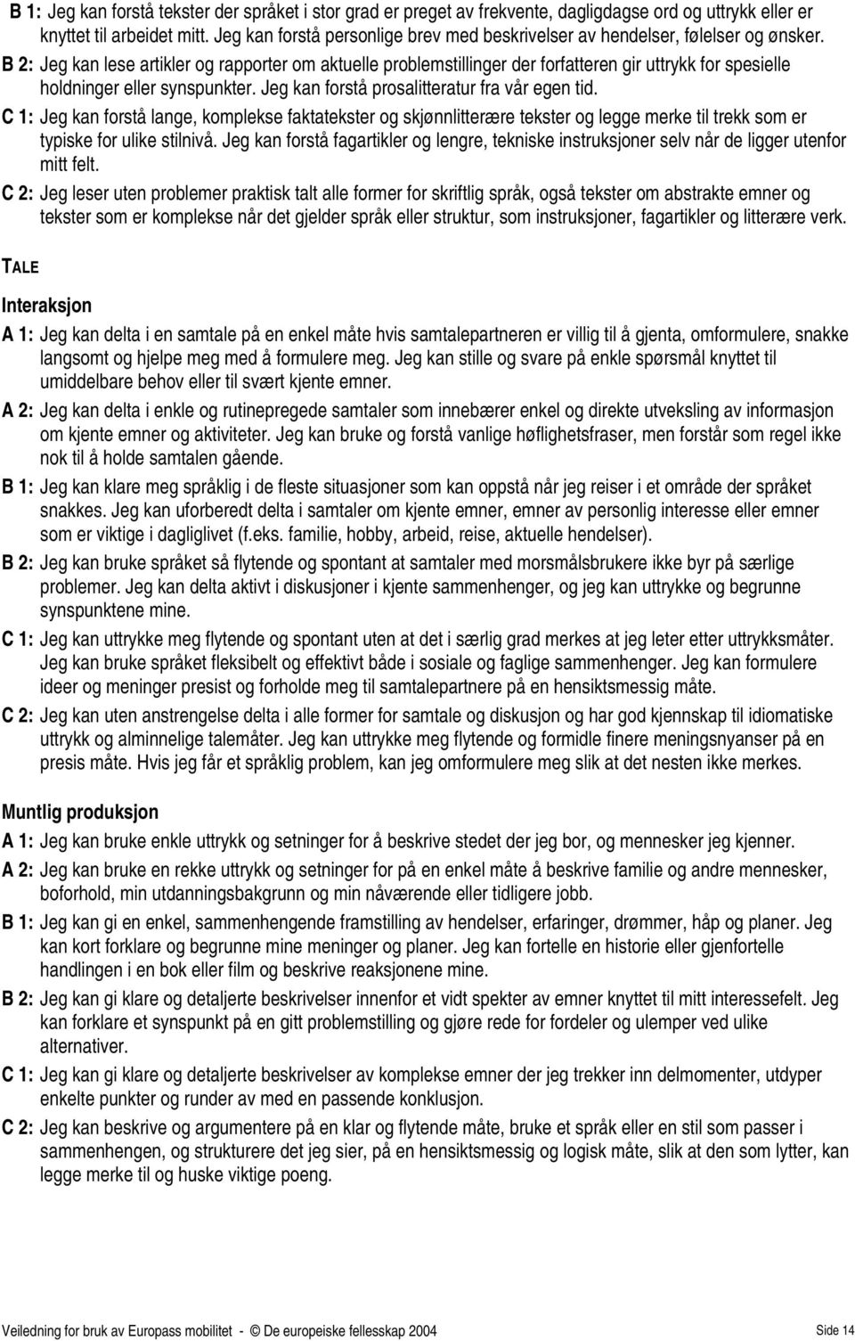 B 2: Jeg kan lese artikler og rapporter om aktuelle problemstillinger der forfatteren gir uttrykk for spesielle holdninger synspunkter. Jeg kan forstå prosalitteratur fra vår egen tid.