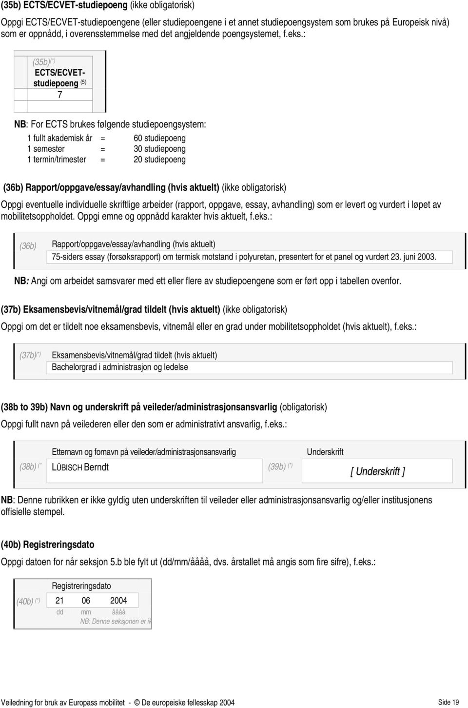 : (35b) (*) ECTS/ECVETstudiepoeng (5) 7 NB: For ECTS brukes følgende studiepoengsystem: 1 fullt akademisk år = 60 studiepoeng 1 semester = 30 studiepoeng 1 termin/trimester = 20 studiepoeng (36b)