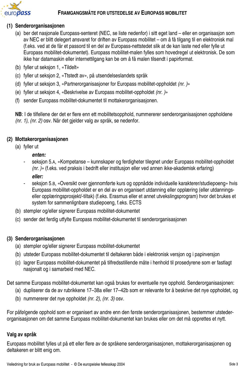 ved at de får et passord til en del av Europass-nettstedet slik at de kan laste ned fylle ut Europass mobilitet-dokumentet). Europass mobilitet-malen fylles som hovedregel ut elektronisk.