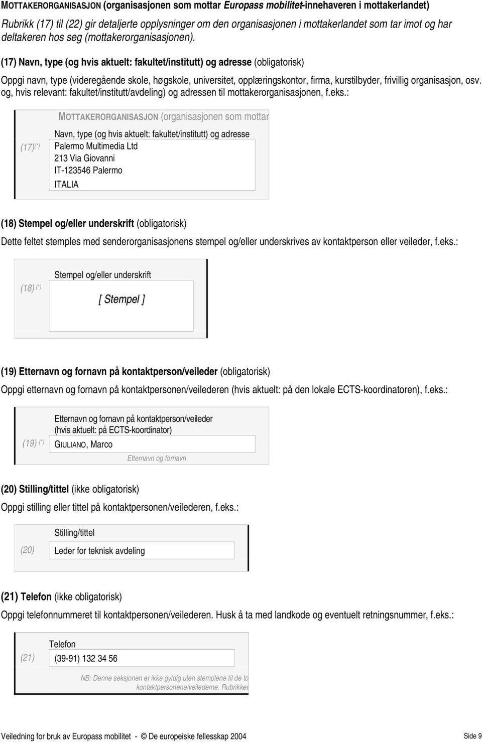 (17) Navn, type (og hvis aktuelt: fakultet/institutt) og adresse (obligatorisk) Oppgi navn, type (videregående skole, høgskole, universitet, opplæringskontor, firma, kurstilbyder, frivillig