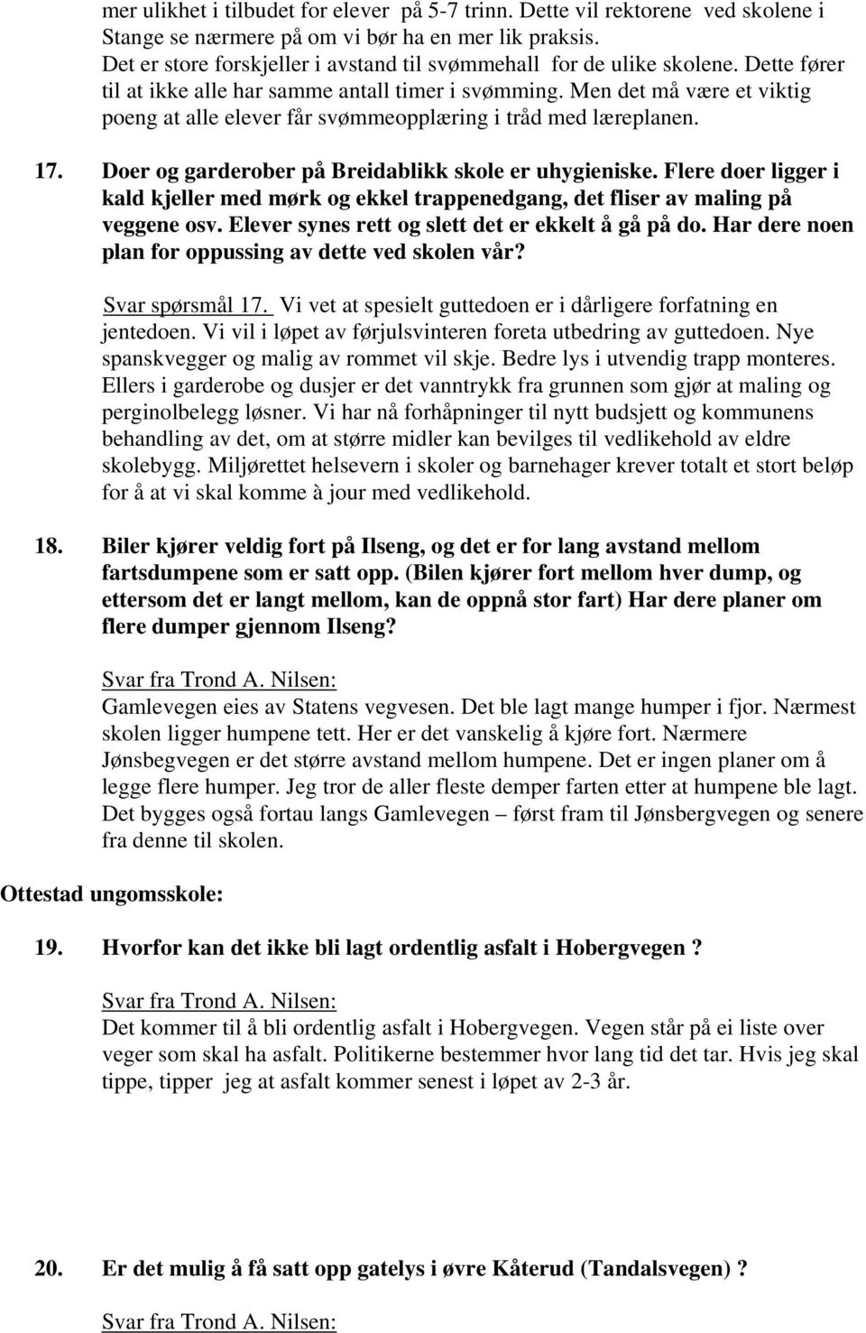 Men det må være et viktig poeng at alle elever får svømmeopplæring i tråd med læreplanen. 17. Doer og garderober på Breidablikk skole er uhygieniske.