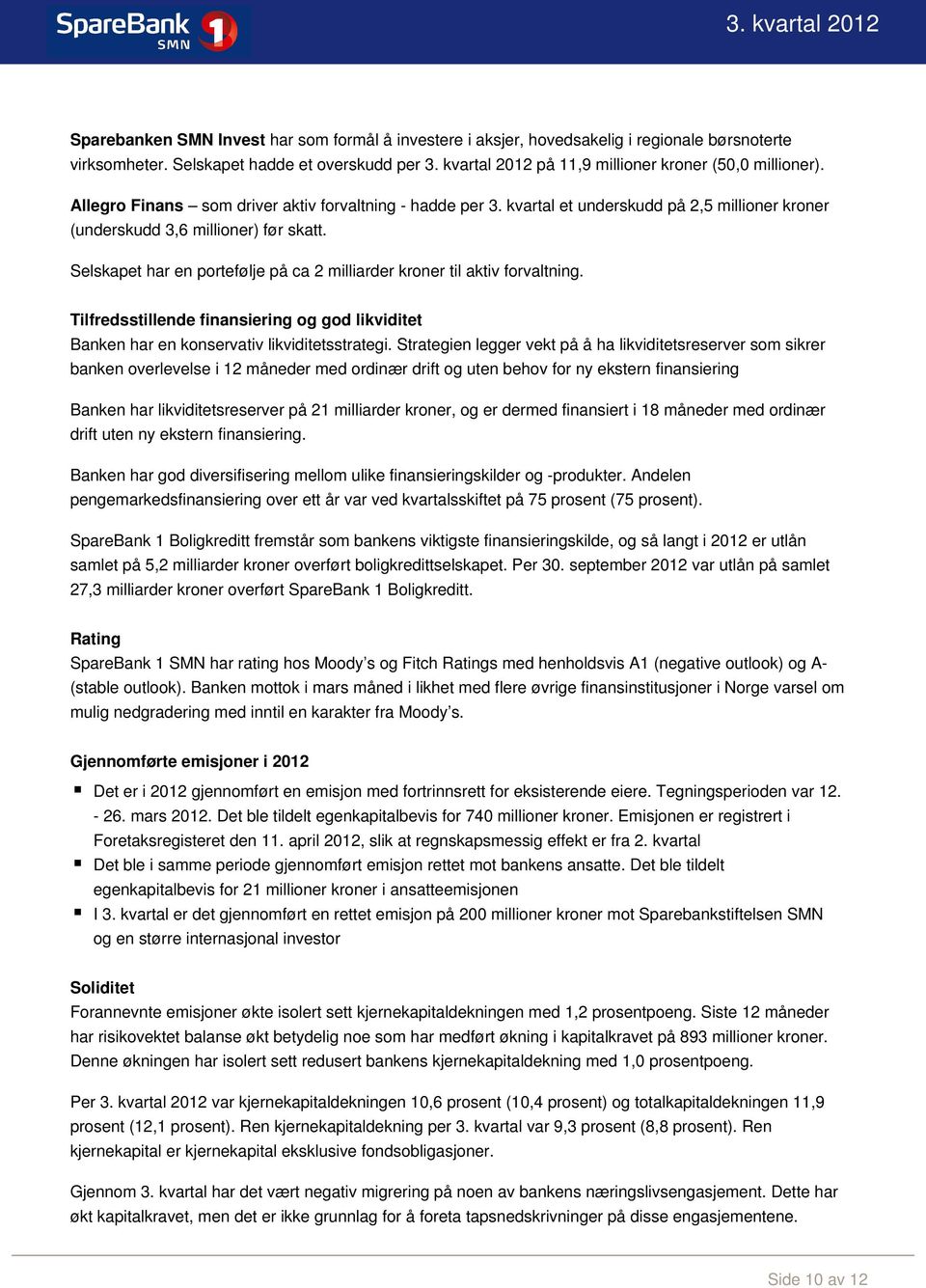 Selskapet har en portefølje på ca 2 milliarder kroner til aktiv forvaltning. Tilfredsstillende finansiering og god likviditet Banken har en konservativ likviditetsstrategi.